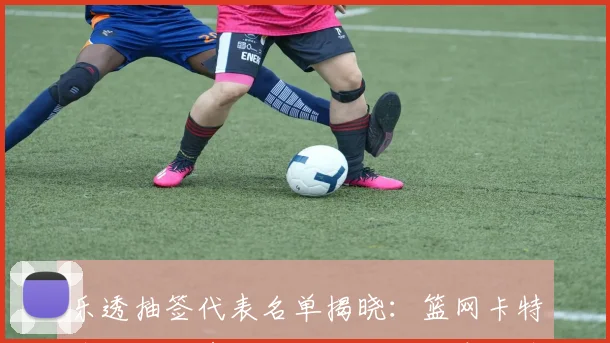 乐透抽签代表名单揭晓：篮网卡特奇才沃尔黄蜂克尼佩尔公牛库科奇齐聚一堂