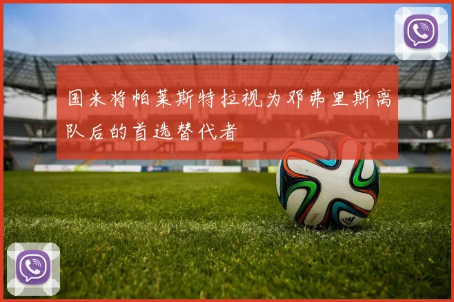 国米将帕莱斯特拉视为邓弗里斯离队后的首选替代者