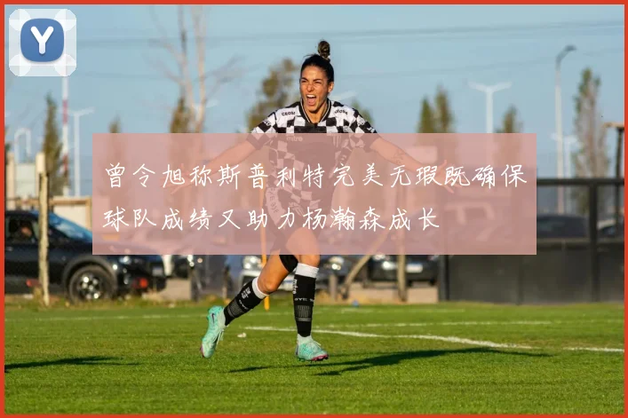 曾令旭称斯普利特完美无瑕既确保球队成绩又助力杨瀚森成长