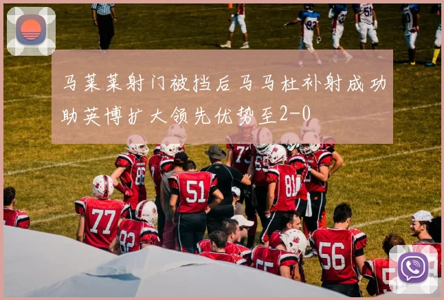 马莱莱射门被挡后马马杜补射成功助英博扩大领先优势至2-0