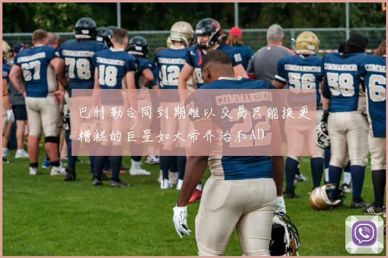 巴特勒合同到期难以交易只能换更糟糕的巨星如大帝乔治和AD
