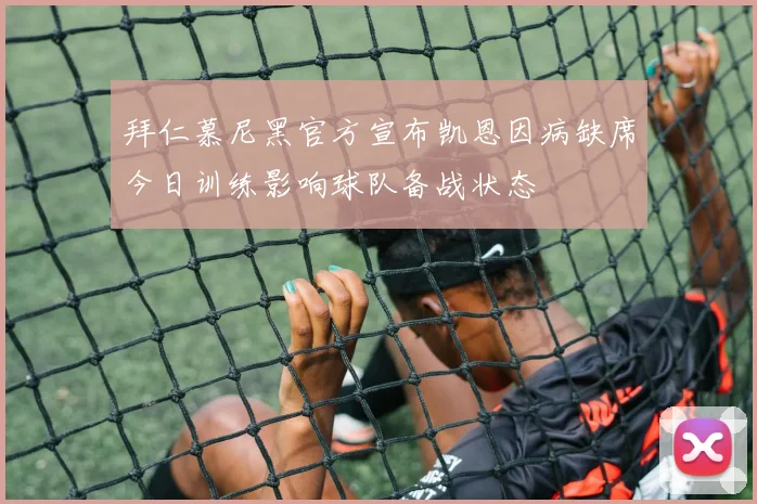 拜仁慕尼黑官方宣布凯恩因病缺席今日训练影响球队备战状态