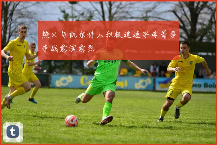 热火与凯尔特人积极追逐字母哥争夺战愈演愈烈