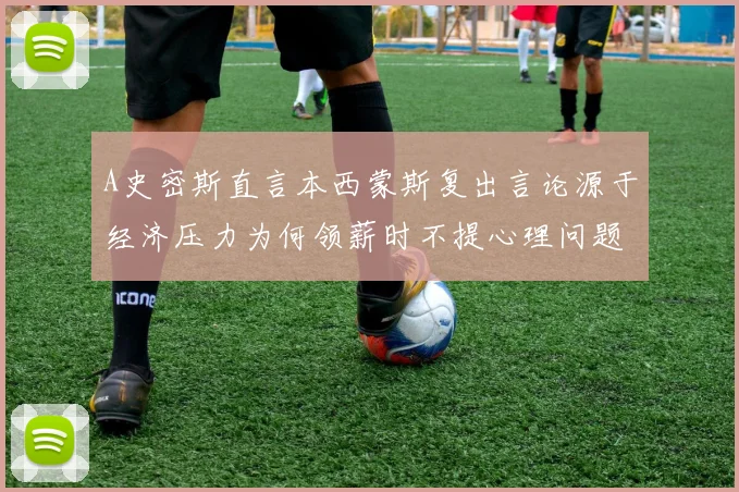 A史密斯直言本西蒙斯复出言论源于经济压力为何领薪时不提心理问题