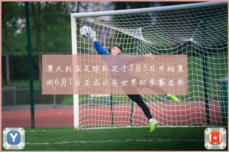 澳大利亚足球队定于5月5日开始集训6月1日正式公布世界杯参赛名单